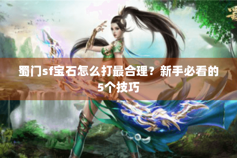 蜀门sf宝石怎么打最合理？新手必看的5个技巧