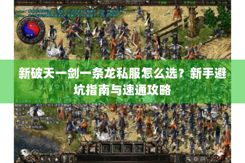 新破天一剑一条龙私服怎么选？新手避坑指南与速通攻略