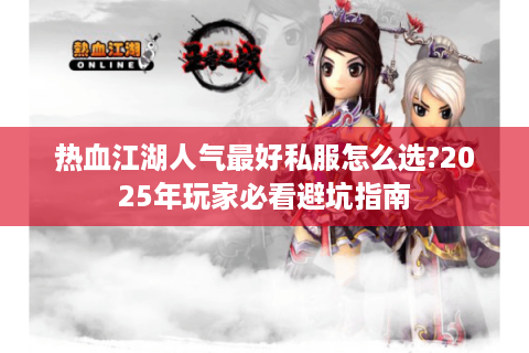 热血江湖人气最好私服怎么选?2025年玩家必看避坑指南