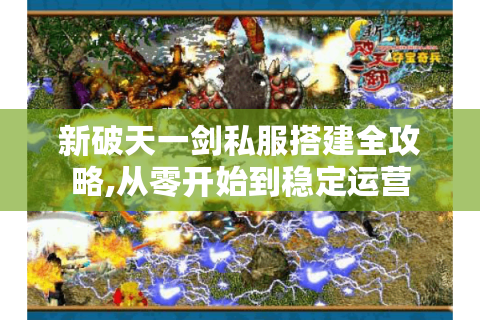 新破天一剑私服搭建全攻略,从零开始到稳定运营