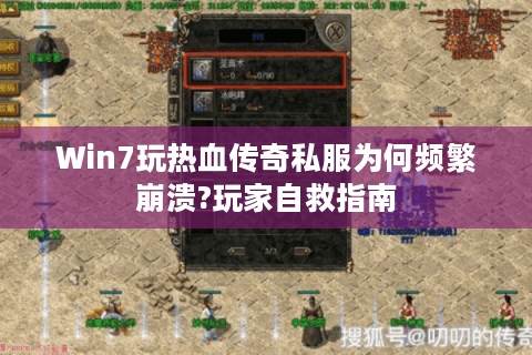 Win7玩热血传奇私服为何频繁崩溃?玩家自救指南
