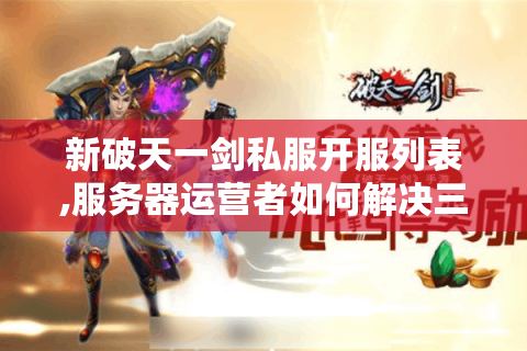 新破天一剑私服开服列表,服务器运营者如何解决三大核心难题?