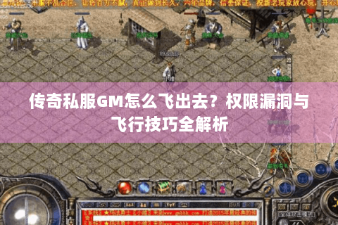 传奇私服GM怎么飞出去？权限漏洞与飞行技巧全解析
