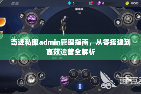 奇迹私服admin管理指南，从零搭建到高效运营全解析