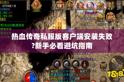 热血传奇私服版客户端安装失败?新手必看避坑指南