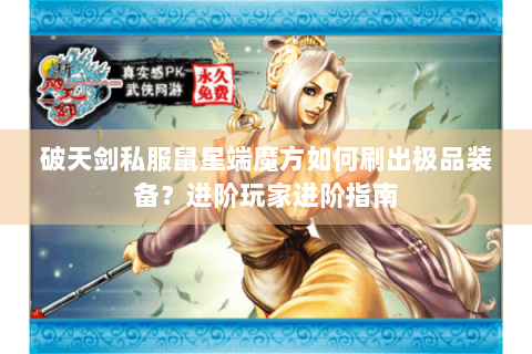 破天剑私服鼠星端魔方如何刷出极品装备？进阶玩家进阶指南