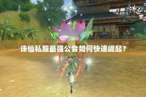 诛仙私服最强公会如何快速崛起？