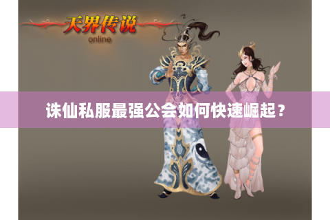 诛仙私服最强公会如何快速崛起？