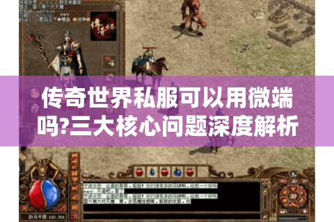 传奇世界私服可以用微端吗?三大核心问题深度解析