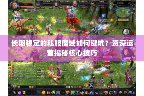 长期稳定的私服魔域如何避坑？资深运营揭秘核心技巧