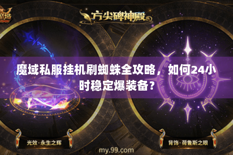 魔域私服挂机刷蜘蛛全攻略，如何24小时稳定爆装备？
