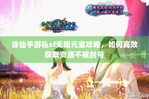 诛仙手游私sf无限元宝攻略，如何高效获取资源不被封号