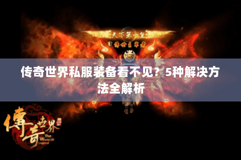 传奇世界私服装备看不见？5种解决方法全解析