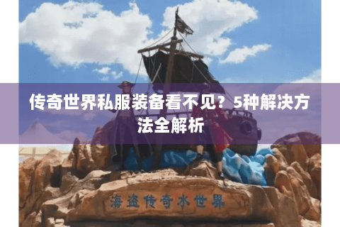 传奇世界私服装备看不见？5种解决方法全解析
