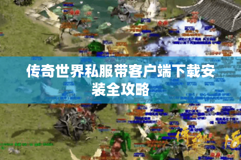 传奇世界私服带客户端下载安装全攻略