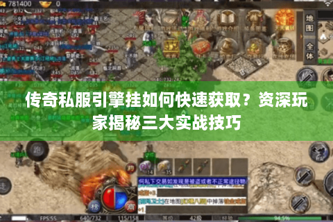 传奇私服引擎挂如何快速获取？资深玩家揭秘三大实战技巧