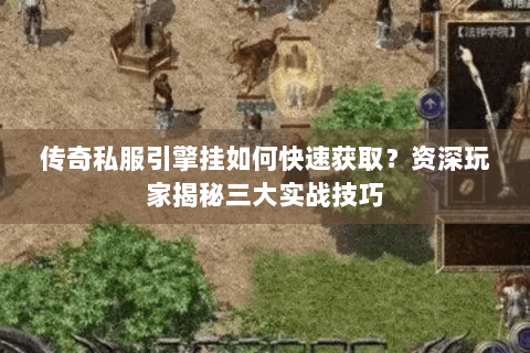传奇私服引擎挂如何快速获取？资深玩家揭秘三大实战技巧