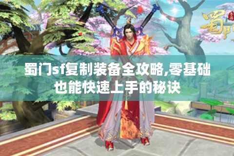 蜀门sf复制装备全攻略,零基础也能快速上手的秘诀