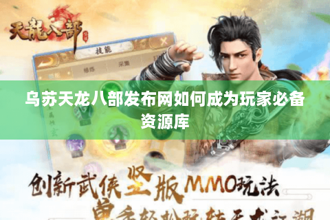 乌苏天龙八部发布网如何成为玩家必备资源库