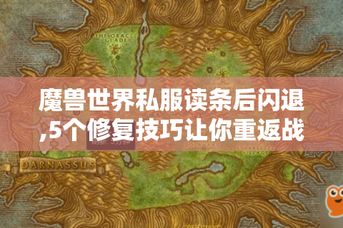 魔兽世界私服读条后闪退,5个修复技巧让你重返战场