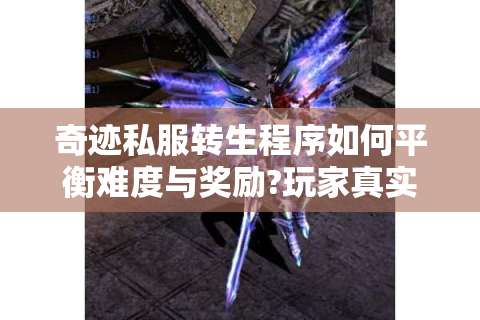 奇迹私服转生程序如何平衡难度与奖励?玩家真实数据解析