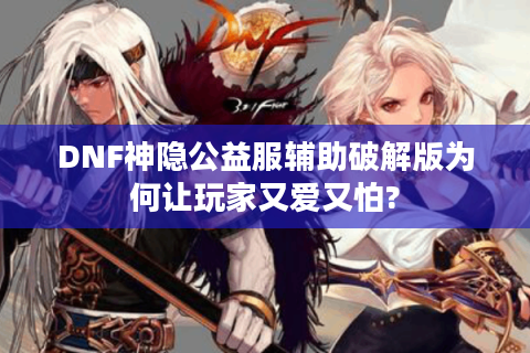 DNF神隐公益服辅助破解版为何让玩家又爱又怕?