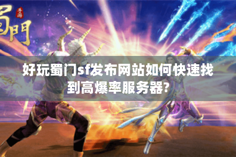 好玩蜀门sf发布网站如何快速找到高爆率服务器?