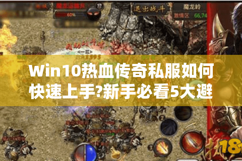 Win10热血传奇私服如何快速上手?新手必看5大避坑指南