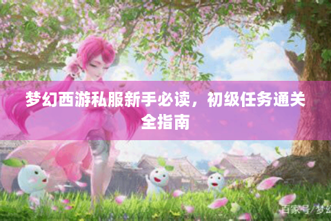 梦幻西游私服新手必读，初级任务通关全指南
