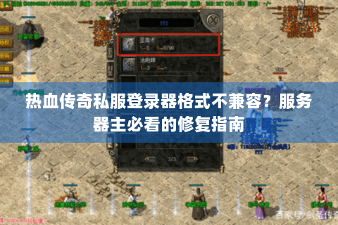 热血传奇私服登录器格式不兼容？服务器主必看的修复指南