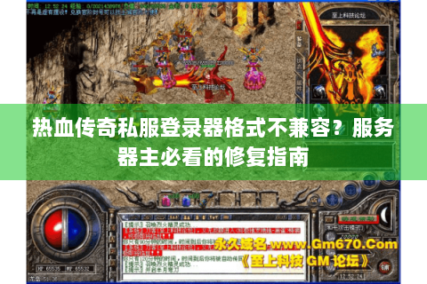 热血传奇私服登录器格式不兼容？服务器主必看的修复指南