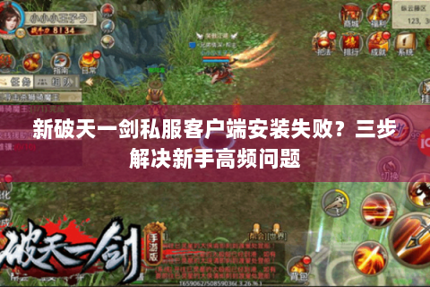 新破天一剑私服客户端安装失败？三步解决新手高频问题
