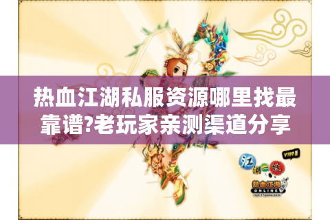 热血江湖私服资源哪里找最靠谱?老玩家亲测渠道分享