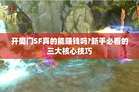 开蜀门SF真的能赚钱吗?新手必看的三大核心技巧