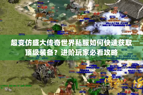 超变仿盛大传奇世界私服如何快速获取顶级装备？进阶玩家必看攻略
