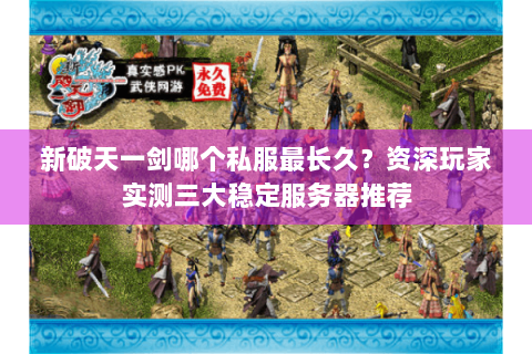 新破天一剑哪个私服最长久？资深玩家实测三大稳定服务器推荐