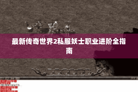 最新传奇世界2私服妖士职业进阶全指南