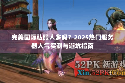 完美国际私服人多吗？2025热门服务器人气实测与避坑指南