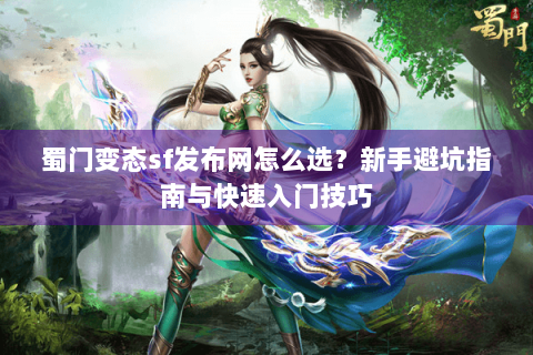 蜀门变态sf发布网怎么选？新手避坑指南与快速入门技巧