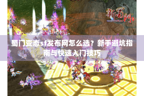蜀门变态sf发布网怎么选？新手避坑指南与快速入门技巧