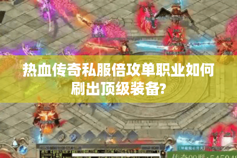 热血传奇私服倍攻单职业如何刷出顶级装备?