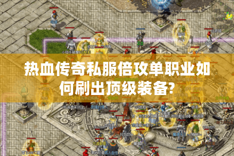 热血传奇私服倍攻单职业如何刷出顶级装备?