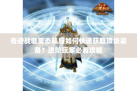 奇迹战歌变态私服如何快速获取顶级装备？进阶玩家必看攻略