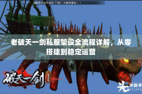 老破天一剑私服架设全流程详解，从零搭建到稳定运营
