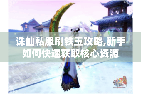 诛仙私服刷铁玉攻略,新手如何快速获取核心资源
