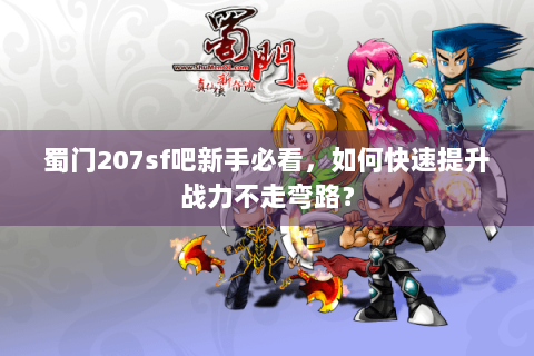 蜀门207sf吧新手必看，如何快速提升战力不走弯路？