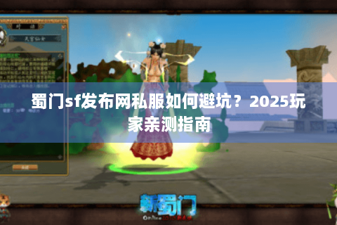 蜀门sf发布网私服如何避坑？2025玩家亲测指南