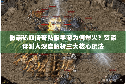 微端热血传奇私服手游为何爆火？资深评测人深度解析三大核心玩法