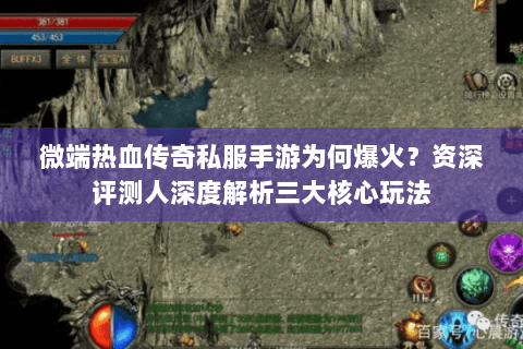 微端热血传奇私服手游为何爆火？资深评测人深度解析三大核心玩法