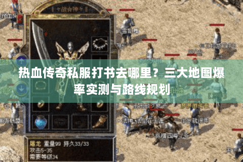 热血传奇私服打书去哪里？三大地图爆率实测与路线规划